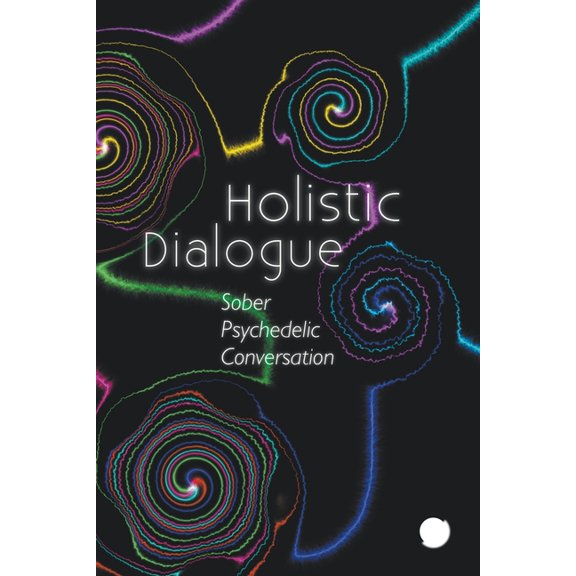 Holistic Dialogue Holistic Dialogue: Sober Psychedelic Conversation, (Paperback)