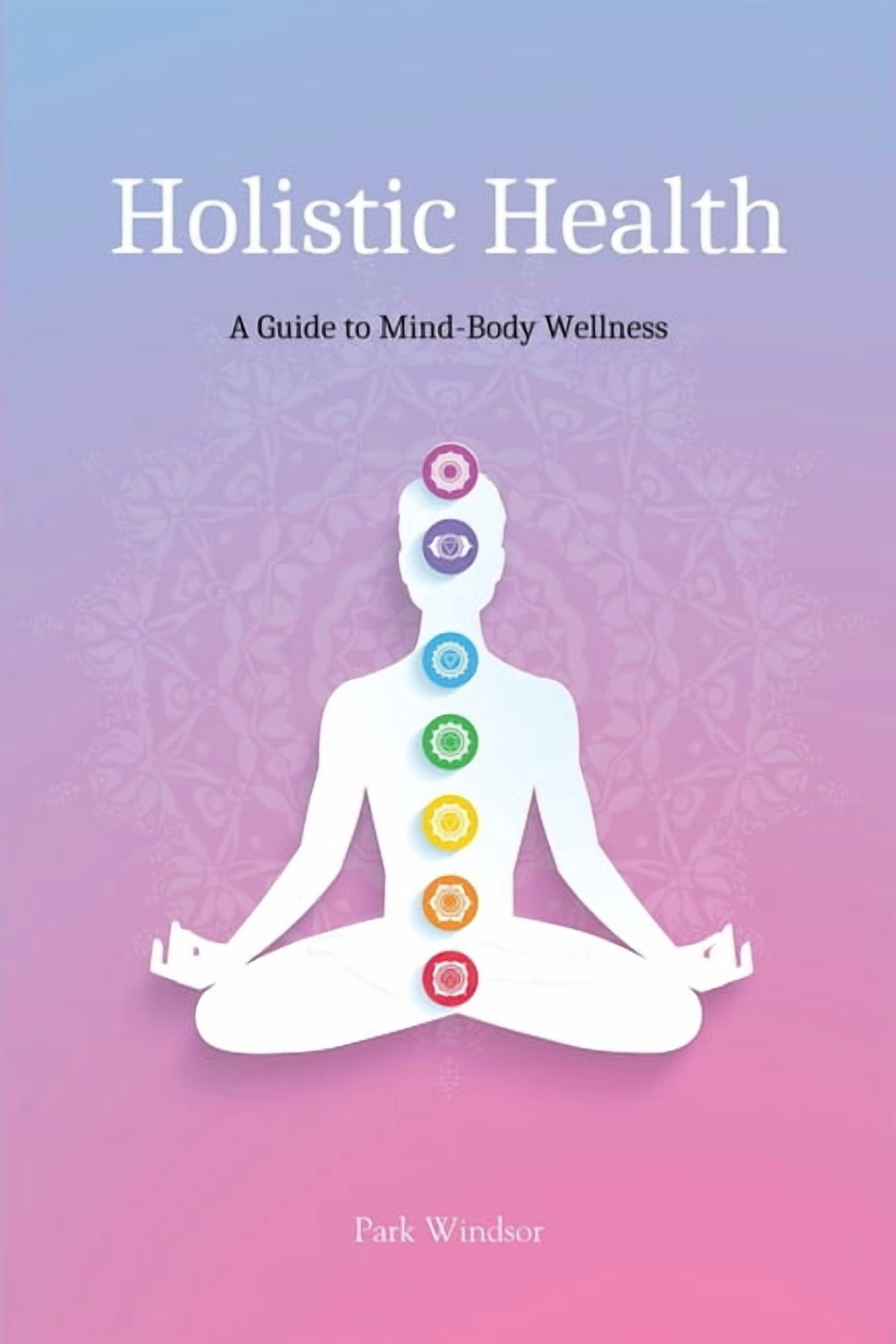 Holistic Health: A Comprehensive Guide to Mind-Body Wellness ...