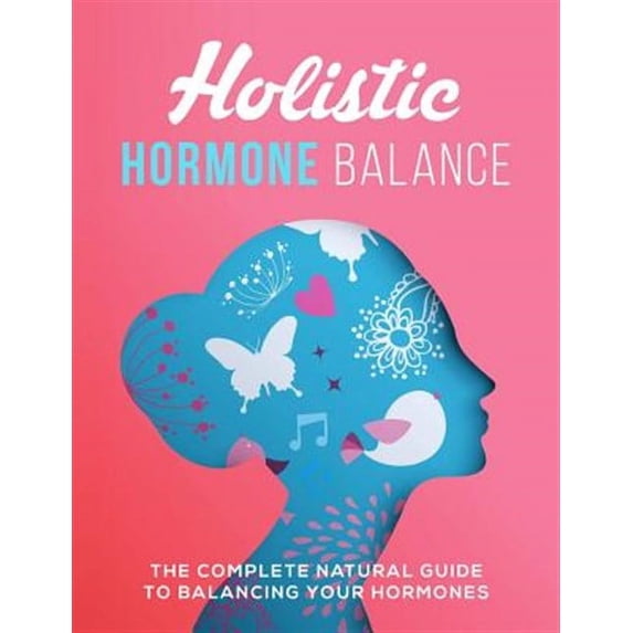Holistic Hormone Balance: The Complete Natural Guide To Balancing Your Hormones (Paperback)