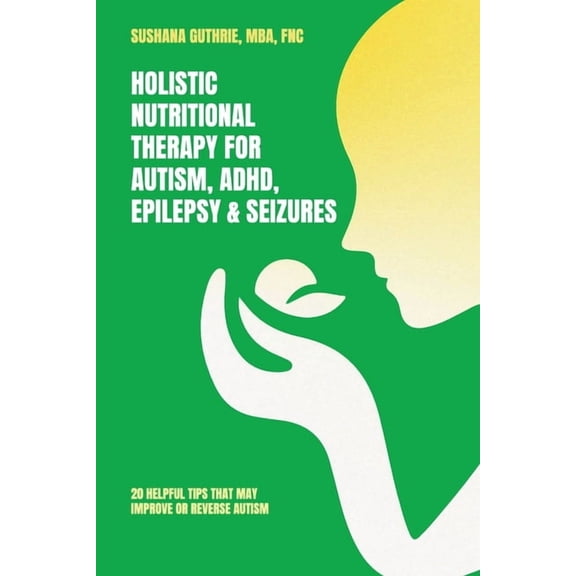 Holistic Nutritional Therapy for Autism, ADHD, Epilepsy & Seizures, 20 Helpful Tips That May Improve Or Reverse Autism, (Paperback)