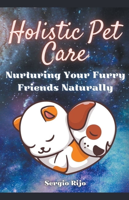 Holistic Pet Care: Nurturing Your Furry Friends Naturally, (Paperback)