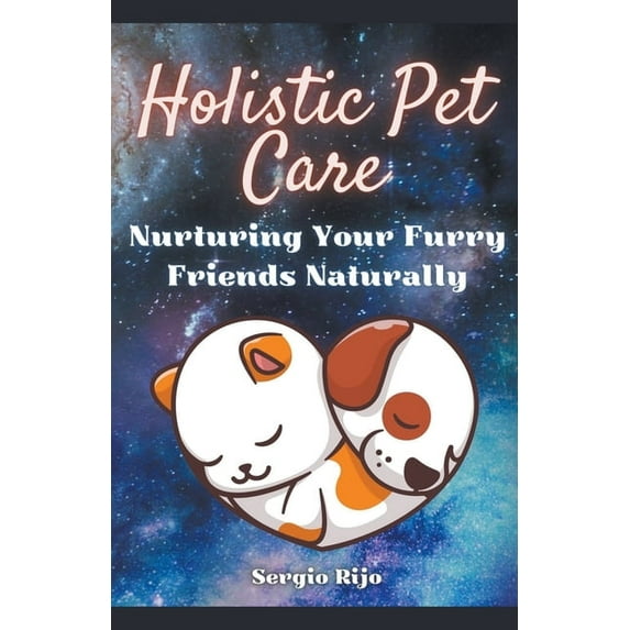 Holistic Pet Care: Nurturing Your Furry Friends Naturally, (Paperback)