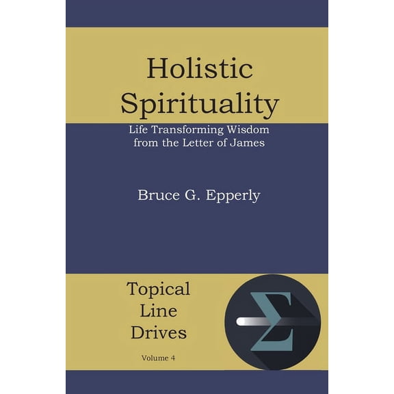 Holistic Spirituality: Life Transforming Wisdom from the Letter of James, (Paperback)