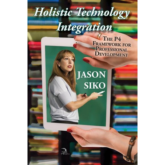 Holistic Technology Integration: The P4 Framework for Professional Development, (Paperback)