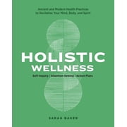 Holistic Wellness Ancient and Modern Health Practices to Revitalize Your Mind, Body, and Spirit, Paperback