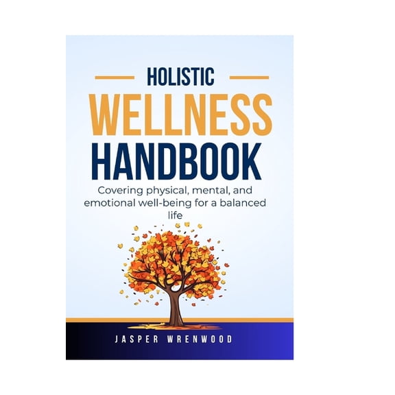 Holistic Wellness Handbook: Covering physical, mental, and emotional well-being for a balanced life (Paperback)