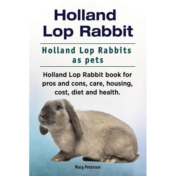 Holland Lop Rabbit. Holland Lop Rabbits as pets. Holland Lop Rabbit book for pros and cons, care, housing, cost, diet and health. (Paperback)