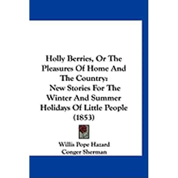 Holly Berries, Or The Pleasures Of Home And The Country : New Stories For The Winter And Summer Holidays Of Little People (1853) (Paperback)