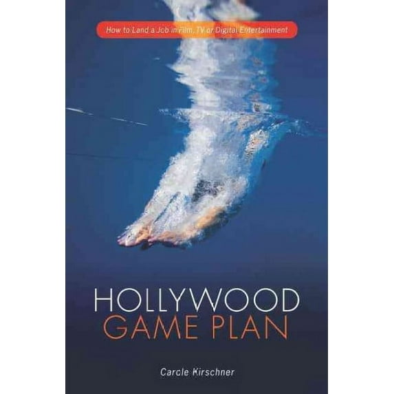 Hollywood Game Plan: How to Land a Job in Film, TV, or Digital Entertainment -- Carole M. Kirschner