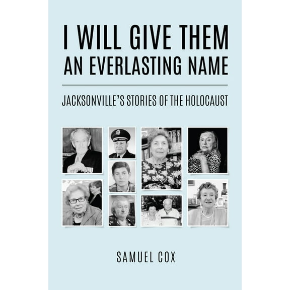 Holocaust Survivor True Stories I Will Give Them an Everlasting Name: Jacksonville's Stories of the Holocaust, (Paperback)
