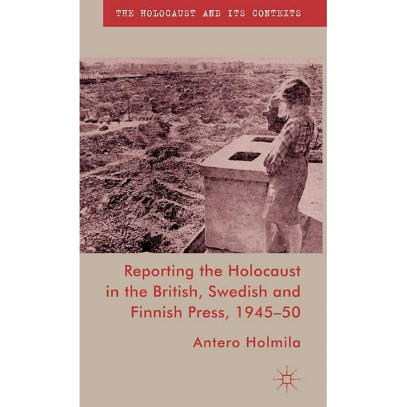 Holocaust and Its Contexts Reporting the Holocaust in the British, Swedish and Finnish Press, 1945-50, (Hardcover)