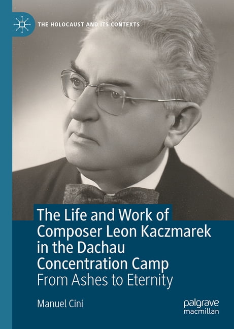 Holocaust and Its Contexts The Life and Work of Composer Leon Kaczmarek in the Dachau Concentration Camp: From Ashes to Eternity, (Hardcover)