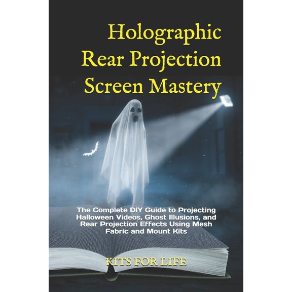 Holographic Rear Projection Screen Mastery: The Complete DIY Guide to Projecting Halloween Videos, Ghost Illusions, and , (Paperback)