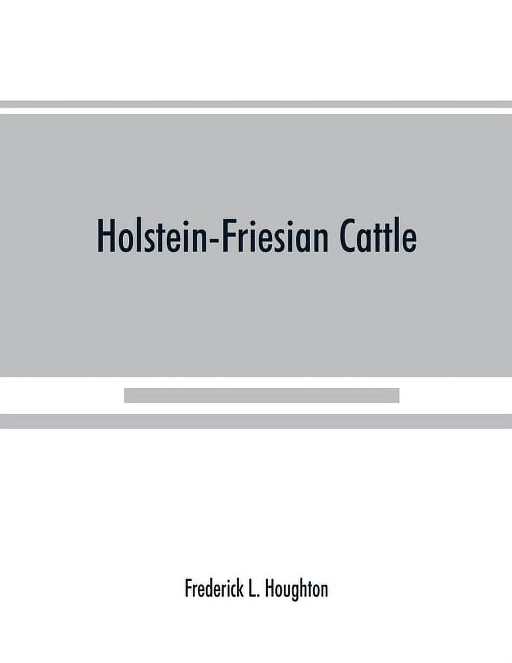 FREDERICK L HOUGHTON Holstein-Friesian cattle: a history of the breed and its development in America: a complete list of all private and auth, (Paperback)