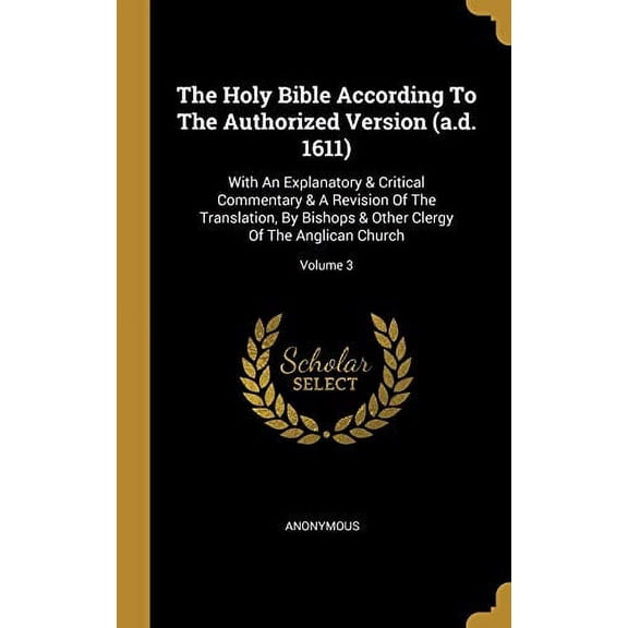 The Holy Bible According To The Authorized Version (a.d. 1611): With An Explanatory & Critical Commentary & A Revision Of The Translation, By Bishops Hardcover