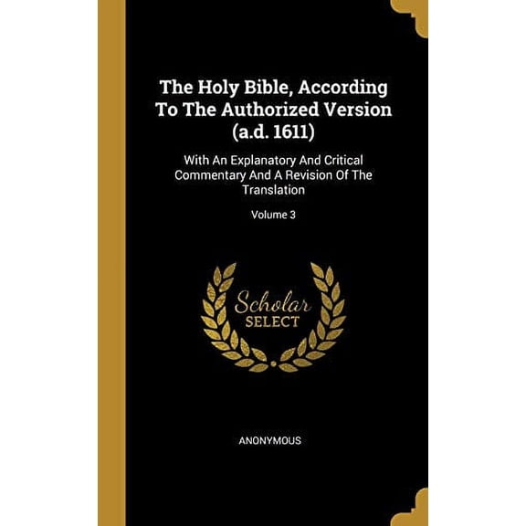 The Holy Bible, According To The Authorized Version a.d. 1611 : With An Explanatory And Critical Commentary And A Revision Of The Translation; Volume 3 Hardcover 1011899728 9781011899722 Anonymous