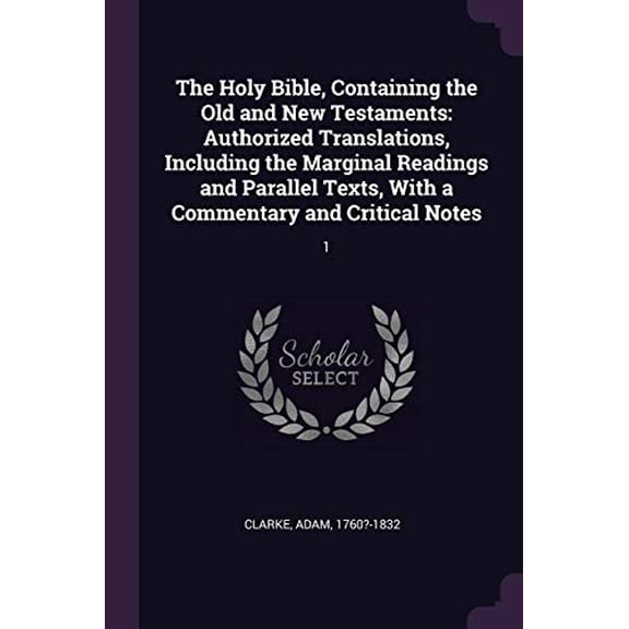 The Holy Bible, Containing the Old and New Testaments: Authorized Translations, Including the Marginal Readings and Parallel Texts, with a Commentary and Critical Notes: 1 Paperback 1378910710 Adam
