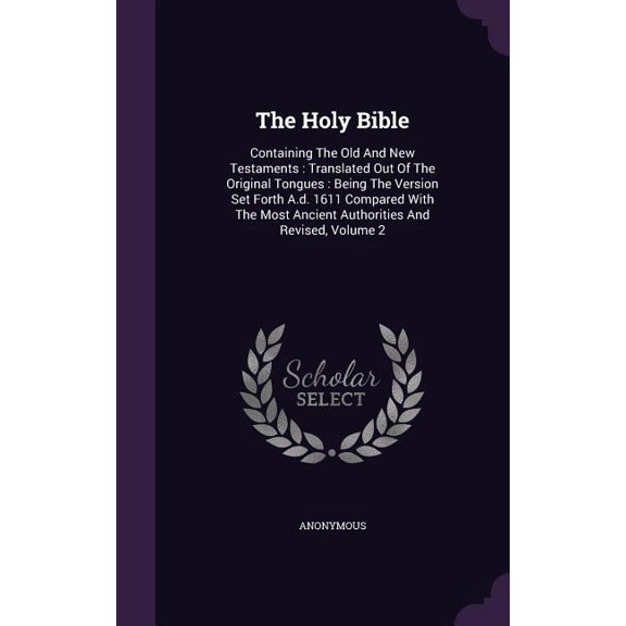 The Holy Bible : Containing The Old And New Testaments: Translated Out Of The Original Tongues: Being The Version Set Forth A.d. 1611 Compared With The Most Ancient Authorities And Revised, Volume 2 (Hardcover)