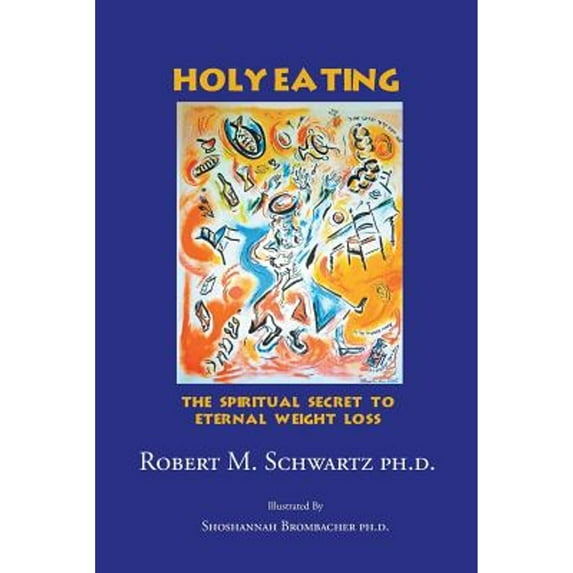 Holy Eating: The Spiritual Secret to Eternal Weight Loss (Paperback) by Robert M Schwartz Ph D