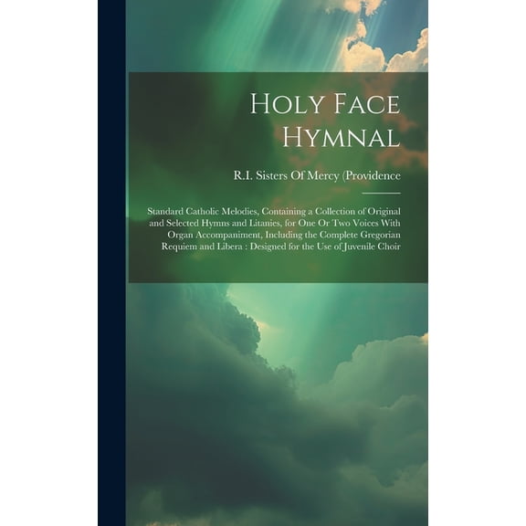 Holy Face Hymnal: Standard Catholic Melodies, Containing a Collection of Original and Selected Hymns and Litanies, for One Or Two Voices With Organ Accompaniment, Including the Complete Gregorian Requ