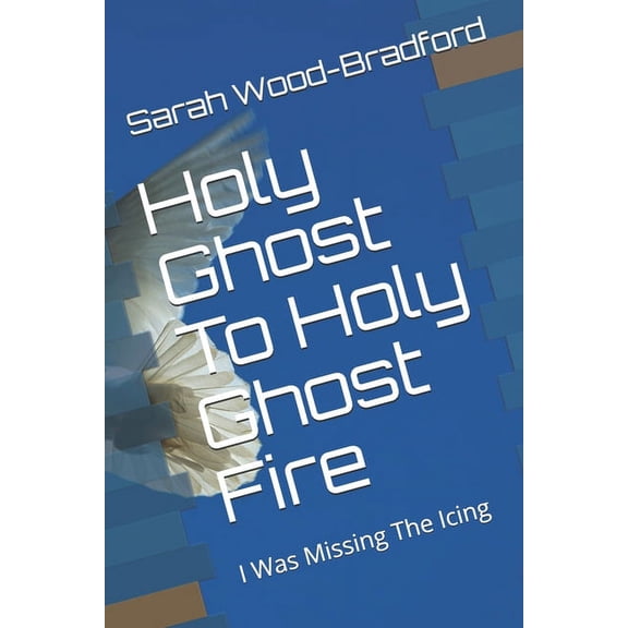 Holy Ghost To Holy Ghost Fire: I Was Missing The Icing (Paperback)