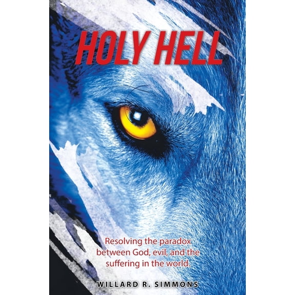 Holy Hell : Resolving the Paradox Between God, Evil, and the Suffering in the World.