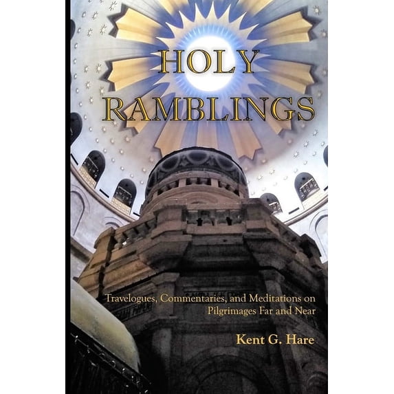 Holy Ramblings: Travelogues, Commentaries, and Meditations On Pilgrimages Far and Near, (Paperback)