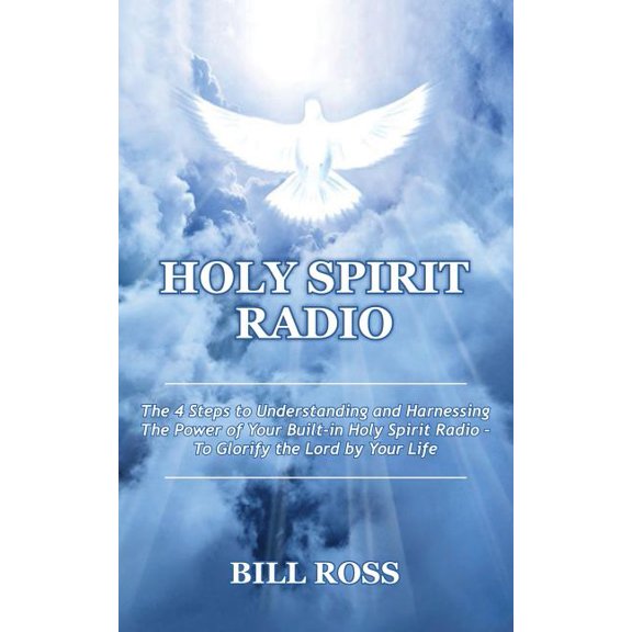 Holy Spirit Radio: The 4 Steps to Understanding and Harnessing The Power of Your Built-in Holy Spirit Radio - To Glorify the Lord by Your Life Paperback 1976241766 9781976241765 Bill Ross