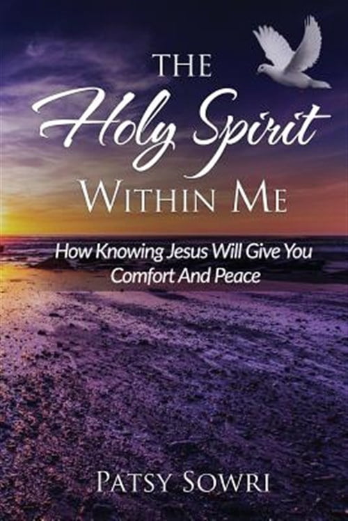The Holy Spirit Within Me: How Knowing Jesus Will Give You Comfort And Peace (Paperback) by Patsy Sowri
