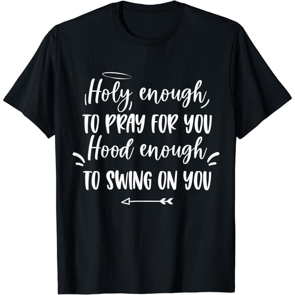 Holy enough to pray for you Hood enough to swing on you T-Shirt