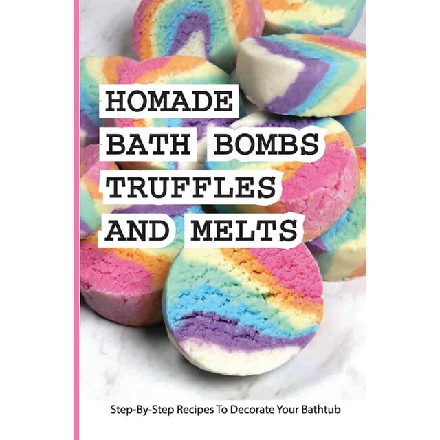 Homade Bath Bombs, Truffles, And Melts Stepbystep Recipes To