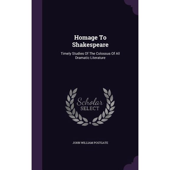 Homage To Shakespeare : Timely Studies Of The Colossus Of All Dramatic Literature (Hardcover)