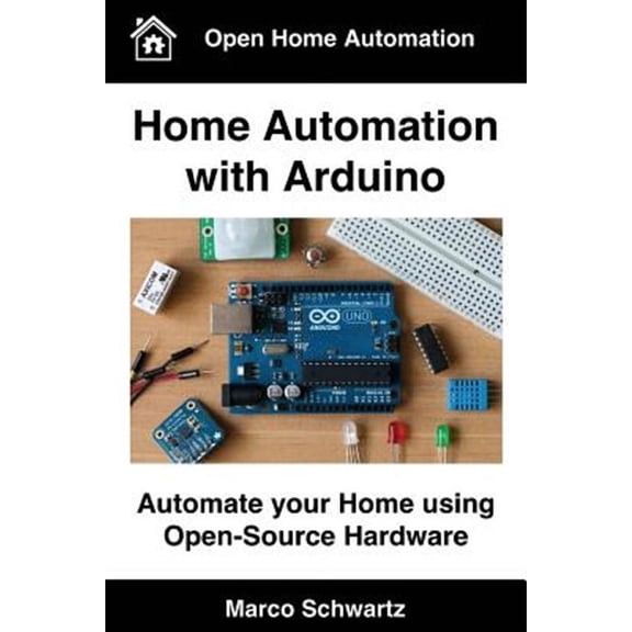 Home Automation with Arduino: Automate your Home using Open-Source Hardware (Paperback) by Marco Schwartz