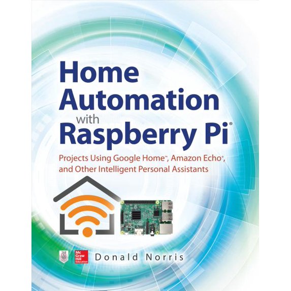 Home Automation with Raspberry Pi: Projects Using Google Home, Amazon Echo, and Other Intelligent Personal Assistants, (Paperback)