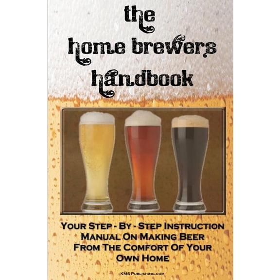 The Home Brewer's Handbook: Learn To Homebrew Like A Professional With This Step-By-Step Instruction Manual On Making Be, (Paperback)