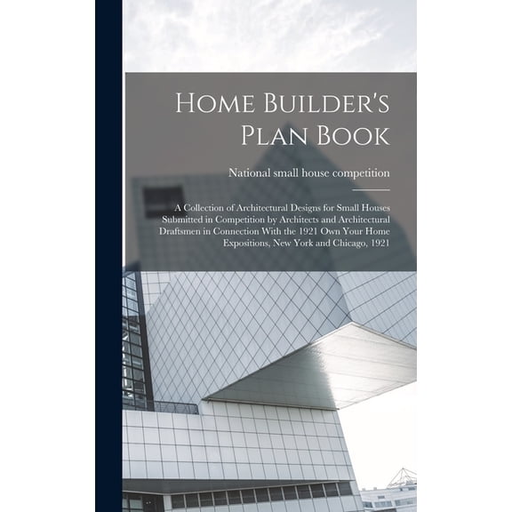 Home Builder's Plan Book; a Collection of Architectural Designs for Small Houses Submitted in Competition by Architects , (Hardcover)