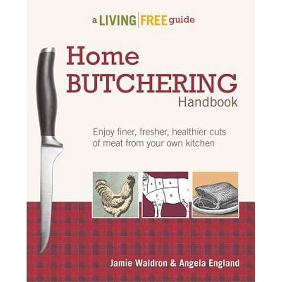 Pre-Owned Home Butchering Handbook: Enjoy Finer, Fresher, Healthier Cuts of Meat from Your Own Kitchen (Paperback) by Jamie Waldron, Angela England