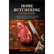 Home Butchering for Beginners A Practical Guide to Meat Preservation and Quality Cuts Right in Your Kitchen, Paperback