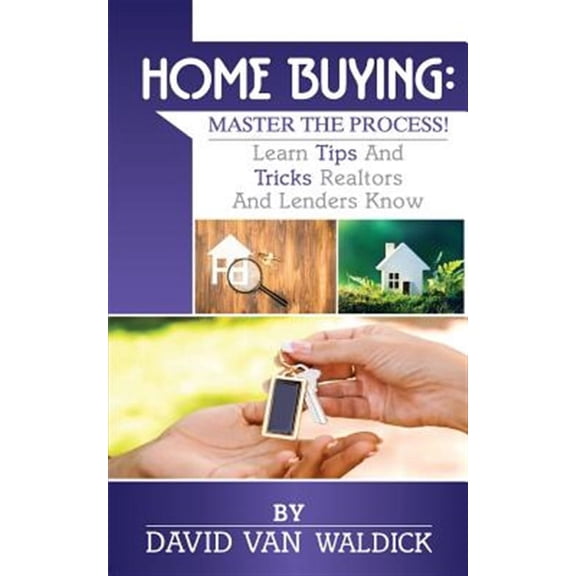 Home Buying: Master the Process: Learn Tips and Secrets Only Realtors and Lenders Know