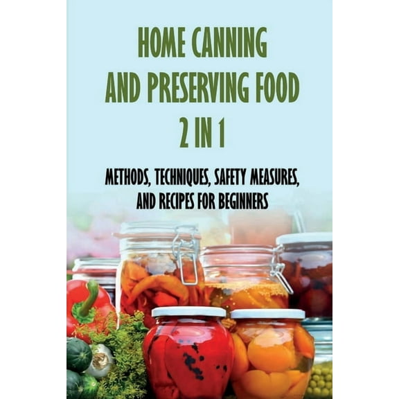 Home Canning And Preserving Food 2 In 1: Methods, Techniques, Safety Measures, And Recipes For Beginners: Tools For Canning And Preserving Foods