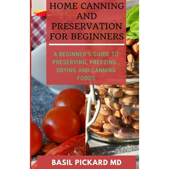 Home Canning and Preservation for Beginners: A Beginner's Guide to Preserving, Freezing, Drying and Canning Foods, (Paperback)