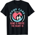 thumbnail image 1 of Home Care Because Home Where the Heart Is Nurse Aide T-Shirt, 1 of 3