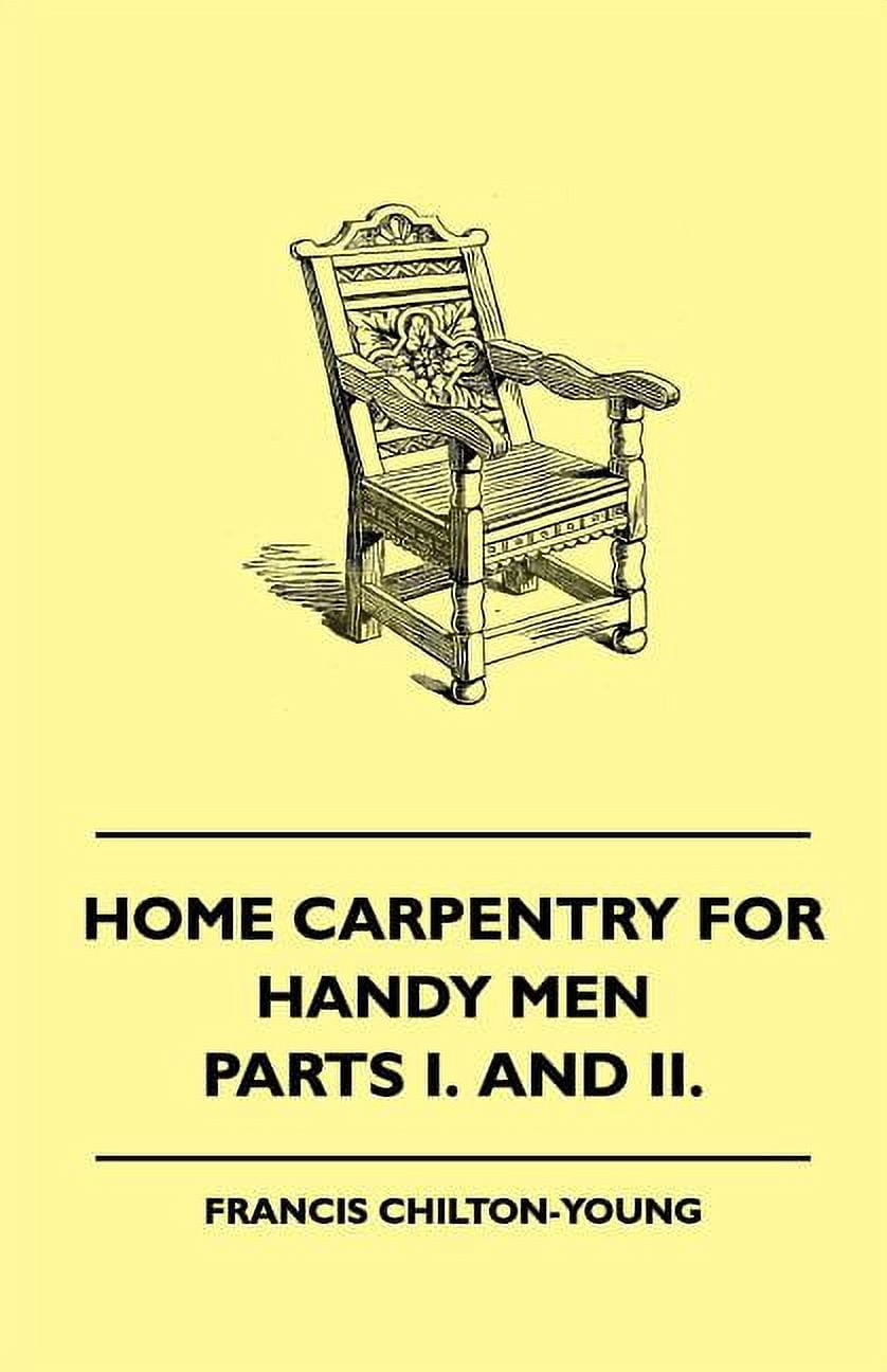 Home Carpentry for Handy Men - a Book of Practical Instruction in All Kinds of Constructive and Decorative Work in Wood That Can Be Done by the Amateu