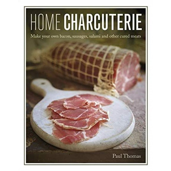 Home Charcuterie : How to Make Your Own Bacon, Sausages, Salami and Other Cured Meats (Hardcover)