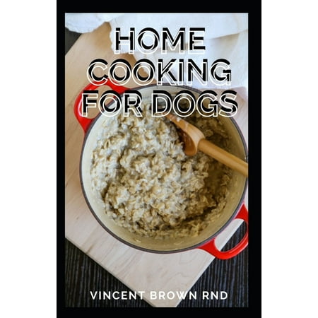 Home Cooking for Dogs : The Complete Guide and Holistic Recipes for Healthier Dogs (Paperback)