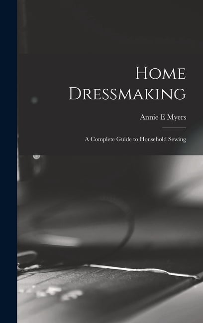 Home Dressmaking; a Complete Guide to Household Sewing, (Hardcover)