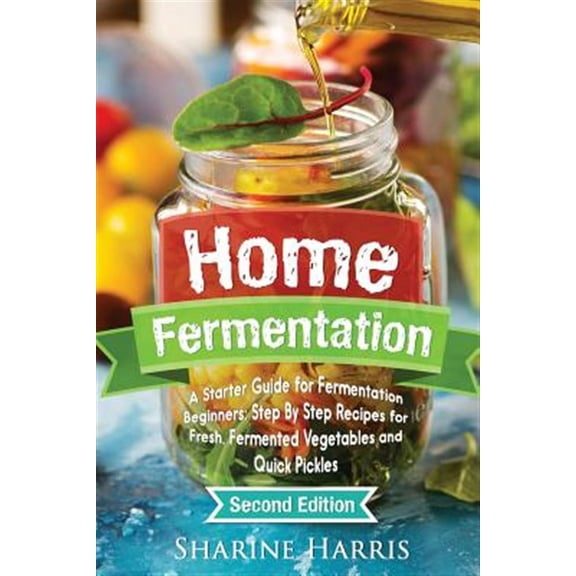 Home Fermentation: A Starter Guide for Fermentation Beginners: Step By Step Recipes for Fresh, (Paperback) by Sharine Harris