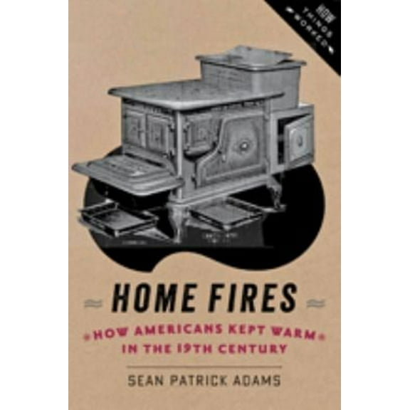 Pre-Owned Home Fires: How Americans Kept Warm in the Nineteenth Century (Paperback) 1421413574 9781421413570
