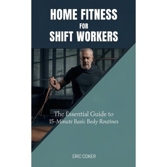 Home Fitness and Holistic Solutions Home Fitness for Shift Workers: The Essential Guide to 15-Minute Minimal-Equipment Routines, Recovery, and Nutrition for, (Paperback)
