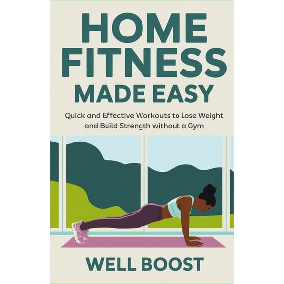 Home Fitness Made Easy: Quick and Effective Workouts to Lose Weight and Build Strength without a Gym, (Paperback)
